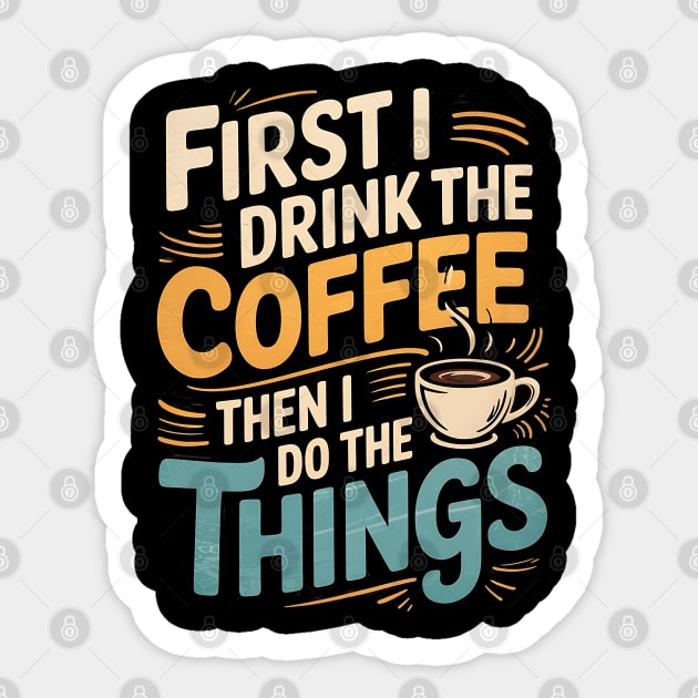 First I Drink The Coffee Then I Do The Things Sticker by Creatifly Graphic Tees